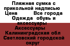 Пляжная сумка с прикольной надписью › Цена ­ 200 - Все города Одежда, обувь и аксессуары » Аксессуары   . Калининградская обл.,Светловский городской округ 